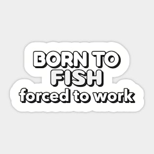 Born to fish forced to work Sticker